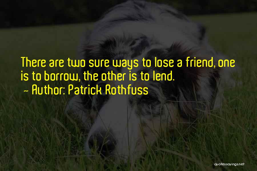 Patrick Rothfuss Quotes: There Are Two Sure Ways To Lose A Friend, One Is To Borrow, The Other Is To Lend.