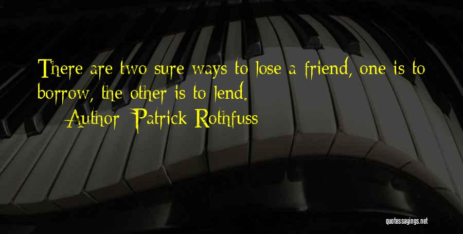 Patrick Rothfuss Quotes: There Are Two Sure Ways To Lose A Friend, One Is To Borrow, The Other Is To Lend.