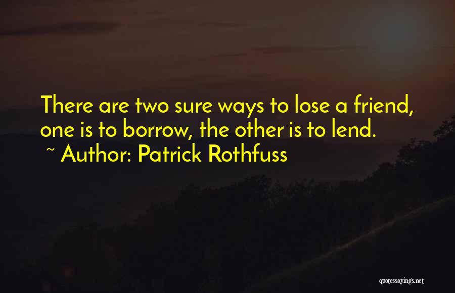 Patrick Rothfuss Quotes: There Are Two Sure Ways To Lose A Friend, One Is To Borrow, The Other Is To Lend.