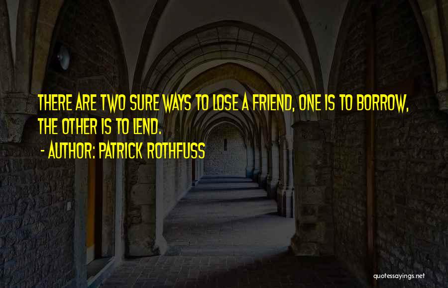 Patrick Rothfuss Quotes: There Are Two Sure Ways To Lose A Friend, One Is To Borrow, The Other Is To Lend.