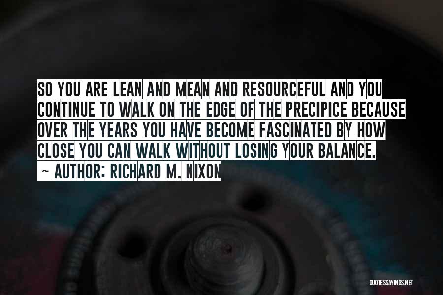 Richard M. Nixon Quotes: So You Are Lean And Mean And Resourceful And You Continue To Walk On The Edge Of The Precipice Because