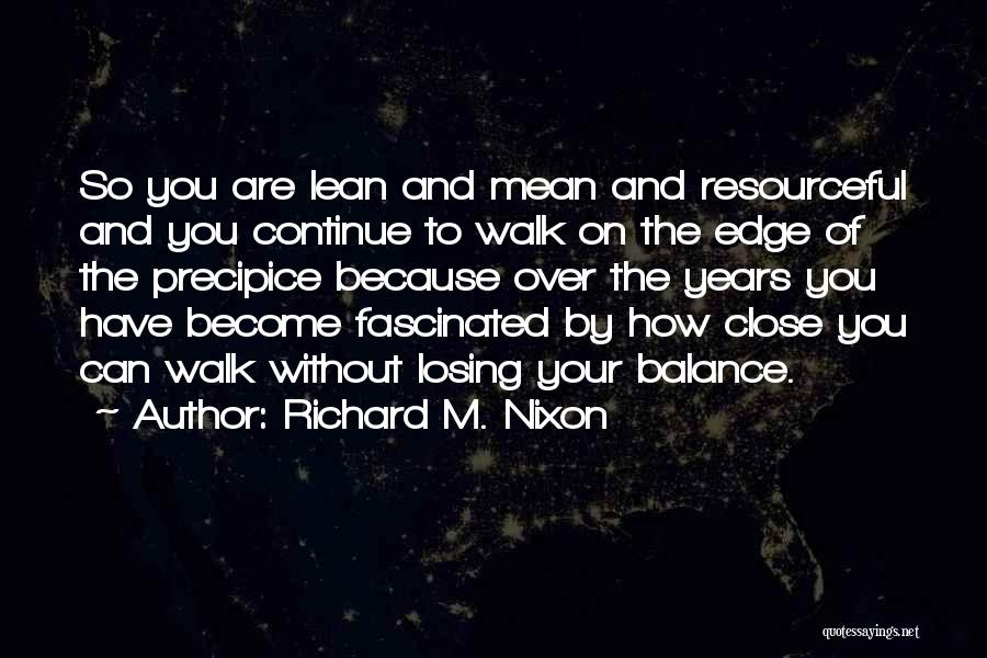 Richard M. Nixon Quotes: So You Are Lean And Mean And Resourceful And You Continue To Walk On The Edge Of The Precipice Because
