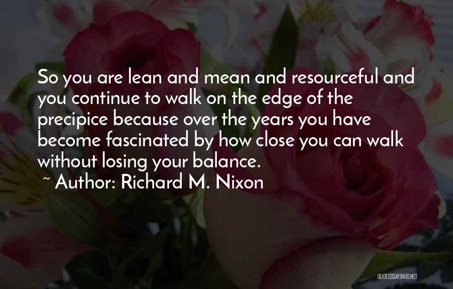 Richard M. Nixon Quotes: So You Are Lean And Mean And Resourceful And You Continue To Walk On The Edge Of The Precipice Because