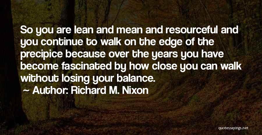 Richard M. Nixon Quotes: So You Are Lean And Mean And Resourceful And You Continue To Walk On The Edge Of The Precipice Because