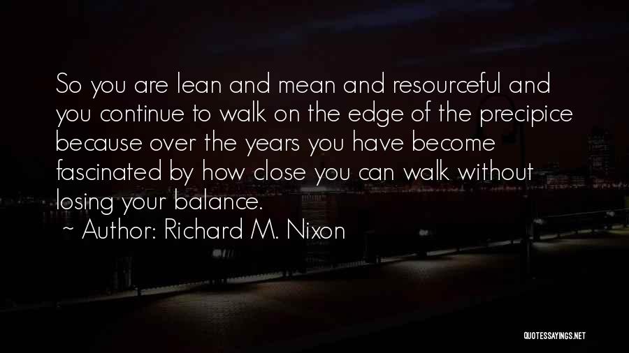 Richard M. Nixon Quotes: So You Are Lean And Mean And Resourceful And You Continue To Walk On The Edge Of The Precipice Because