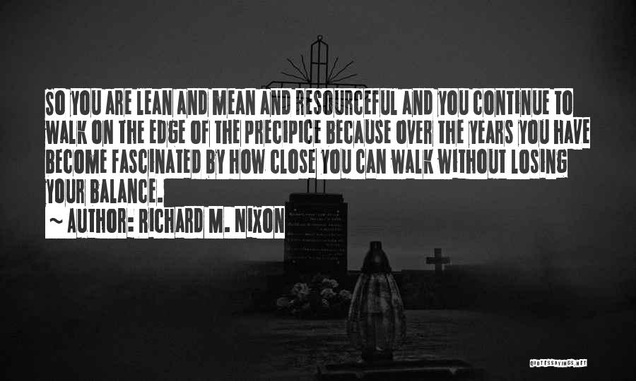 Richard M. Nixon Quotes: So You Are Lean And Mean And Resourceful And You Continue To Walk On The Edge Of The Precipice Because