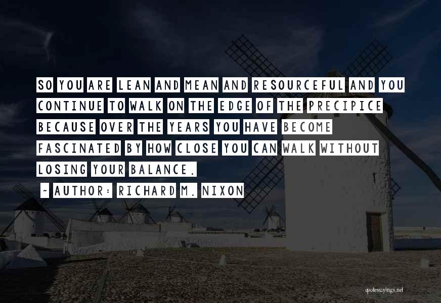 Richard M. Nixon Quotes: So You Are Lean And Mean And Resourceful And You Continue To Walk On The Edge Of The Precipice Because