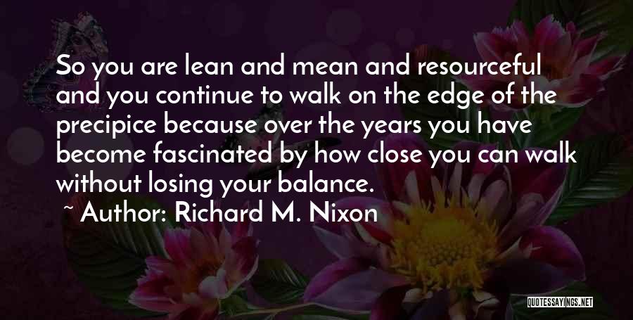 Richard M. Nixon Quotes: So You Are Lean And Mean And Resourceful And You Continue To Walk On The Edge Of The Precipice Because