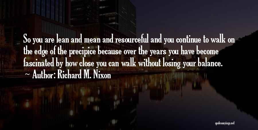Richard M. Nixon Quotes: So You Are Lean And Mean And Resourceful And You Continue To Walk On The Edge Of The Precipice Because