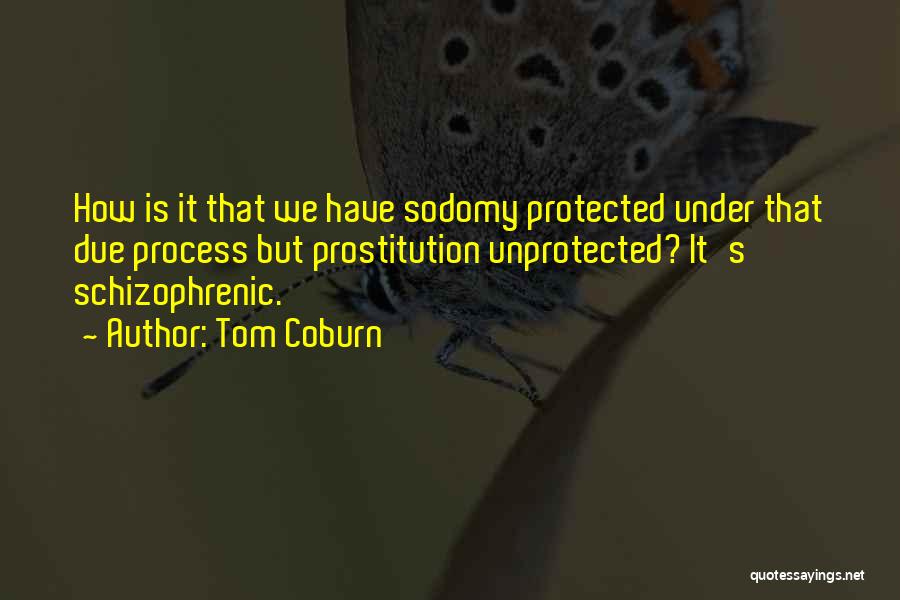 Tom Coburn Quotes: How Is It That We Have Sodomy Protected Under That Due Process But Prostitution Unprotected? It's Schizophrenic.