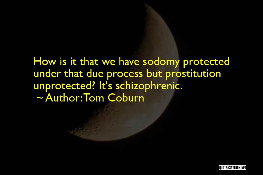 Tom Coburn Quotes: How Is It That We Have Sodomy Protected Under That Due Process But Prostitution Unprotected? It's Schizophrenic.