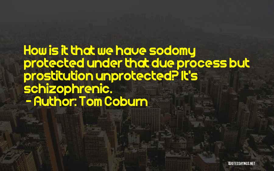 Tom Coburn Quotes: How Is It That We Have Sodomy Protected Under That Due Process But Prostitution Unprotected? It's Schizophrenic.