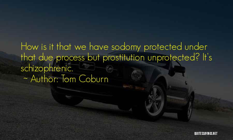 Tom Coburn Quotes: How Is It That We Have Sodomy Protected Under That Due Process But Prostitution Unprotected? It's Schizophrenic.