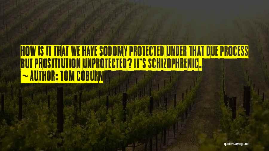 Tom Coburn Quotes: How Is It That We Have Sodomy Protected Under That Due Process But Prostitution Unprotected? It's Schizophrenic.