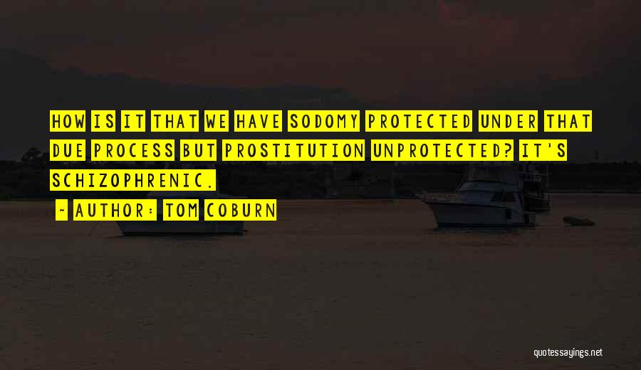 Tom Coburn Quotes: How Is It That We Have Sodomy Protected Under That Due Process But Prostitution Unprotected? It's Schizophrenic.