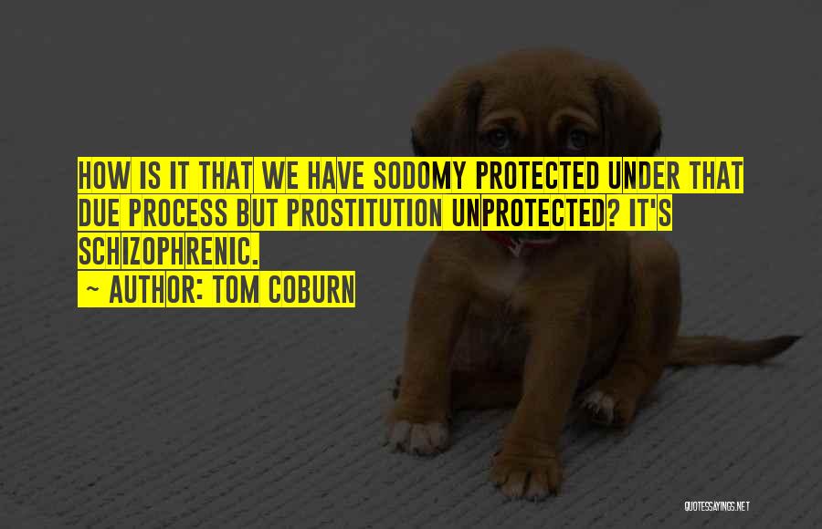 Tom Coburn Quotes: How Is It That We Have Sodomy Protected Under That Due Process But Prostitution Unprotected? It's Schizophrenic.