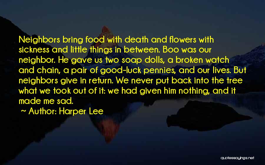 Harper Lee Quotes: Neighbors Bring Food With Death And Flowers With Sickness And Little Things In Between. Boo Was Our Neighbor. He Gave