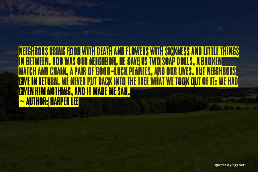 Harper Lee Quotes: Neighbors Bring Food With Death And Flowers With Sickness And Little Things In Between. Boo Was Our Neighbor. He Gave