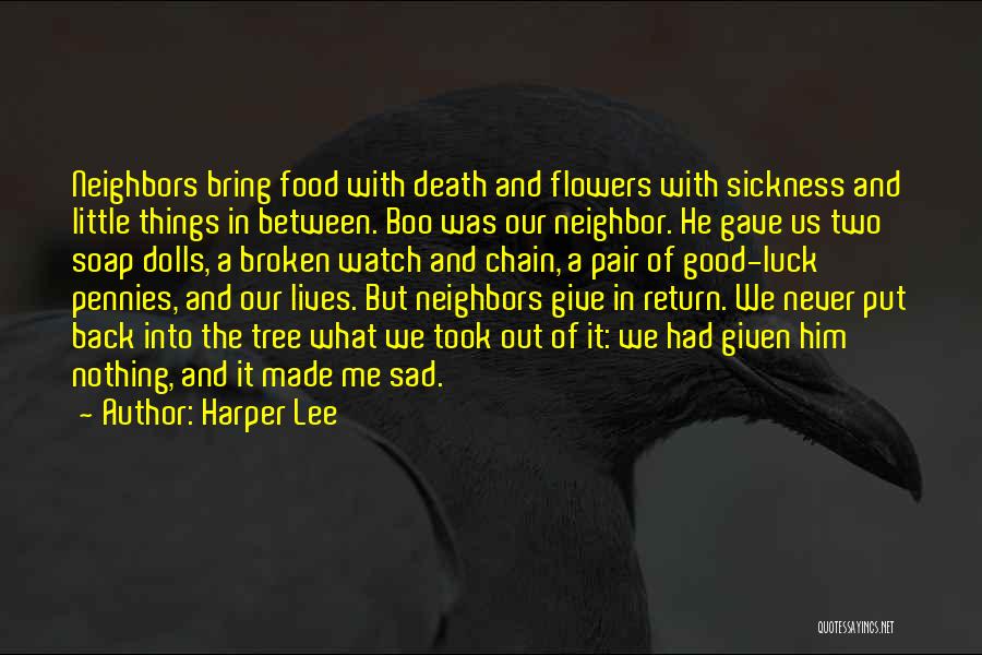Harper Lee Quotes: Neighbors Bring Food With Death And Flowers With Sickness And Little Things In Between. Boo Was Our Neighbor. He Gave