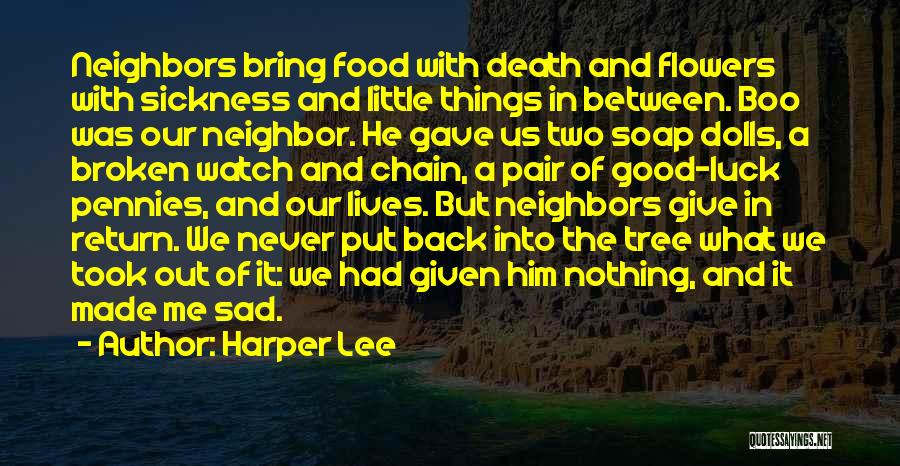 Harper Lee Quotes: Neighbors Bring Food With Death And Flowers With Sickness And Little Things In Between. Boo Was Our Neighbor. He Gave