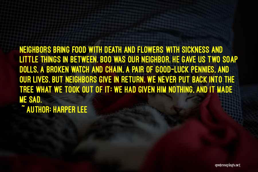 Harper Lee Quotes: Neighbors Bring Food With Death And Flowers With Sickness And Little Things In Between. Boo Was Our Neighbor. He Gave