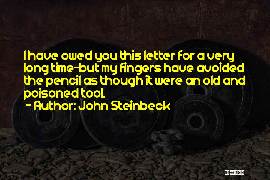 John Steinbeck Quotes: I Have Owed You This Letter For A Very Long Time-but My Fingers Have Avoided The Pencil As Though It