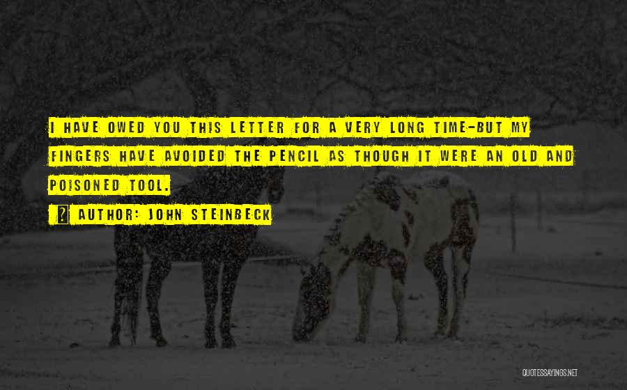 John Steinbeck Quotes: I Have Owed You This Letter For A Very Long Time-but My Fingers Have Avoided The Pencil As Though It