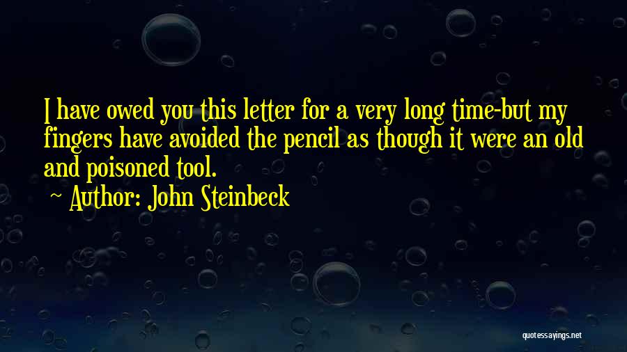 John Steinbeck Quotes: I Have Owed You This Letter For A Very Long Time-but My Fingers Have Avoided The Pencil As Though It