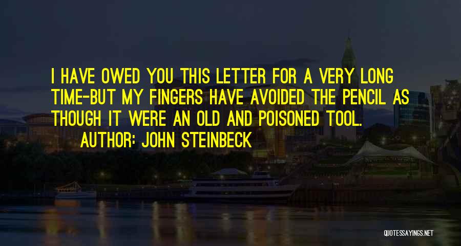 John Steinbeck Quotes: I Have Owed You This Letter For A Very Long Time-but My Fingers Have Avoided The Pencil As Though It