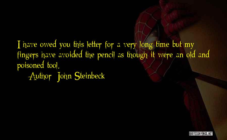 John Steinbeck Quotes: I Have Owed You This Letter For A Very Long Time-but My Fingers Have Avoided The Pencil As Though It