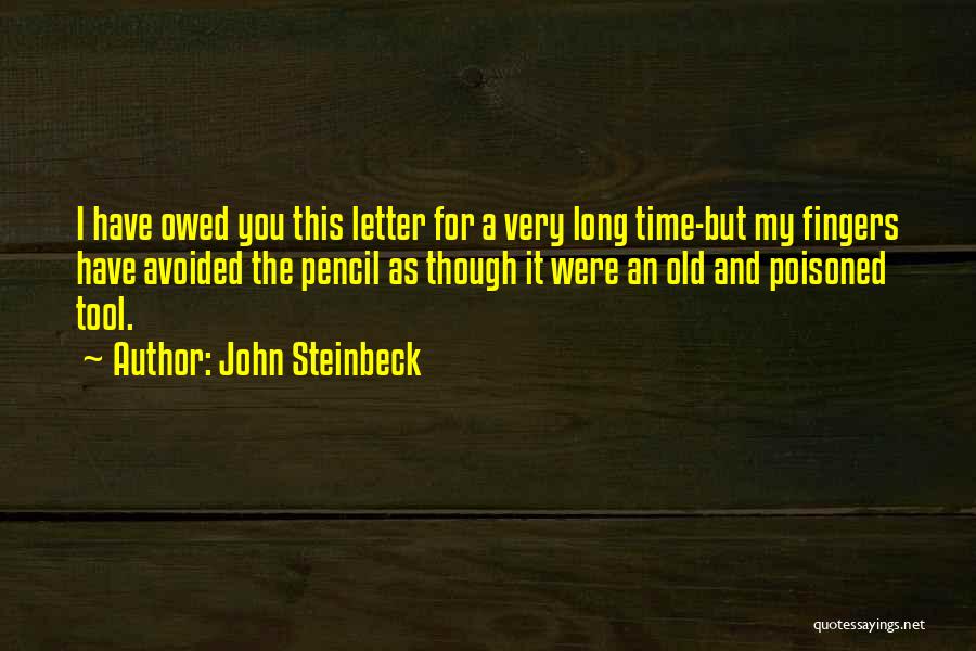 John Steinbeck Quotes: I Have Owed You This Letter For A Very Long Time-but My Fingers Have Avoided The Pencil As Though It