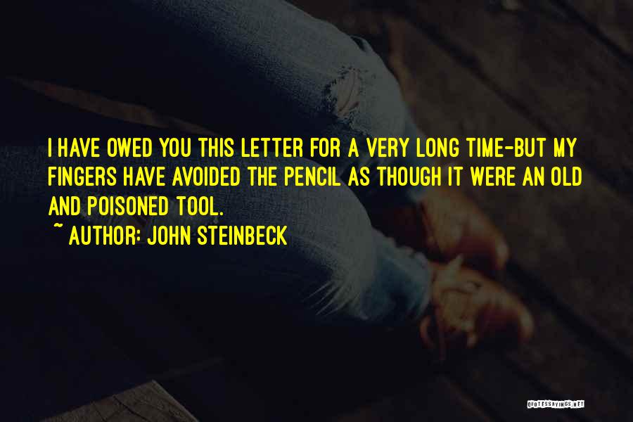 John Steinbeck Quotes: I Have Owed You This Letter For A Very Long Time-but My Fingers Have Avoided The Pencil As Though It