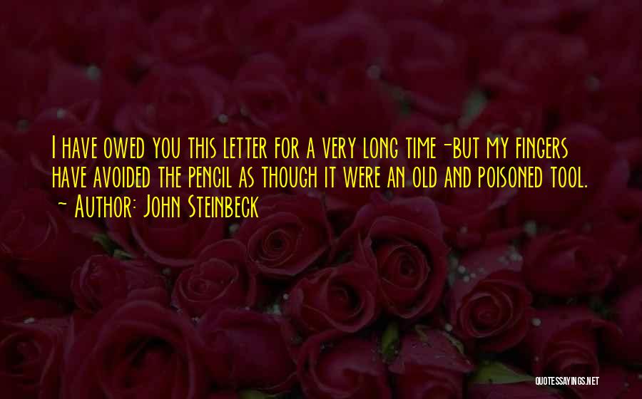John Steinbeck Quotes: I Have Owed You This Letter For A Very Long Time-but My Fingers Have Avoided The Pencil As Though It