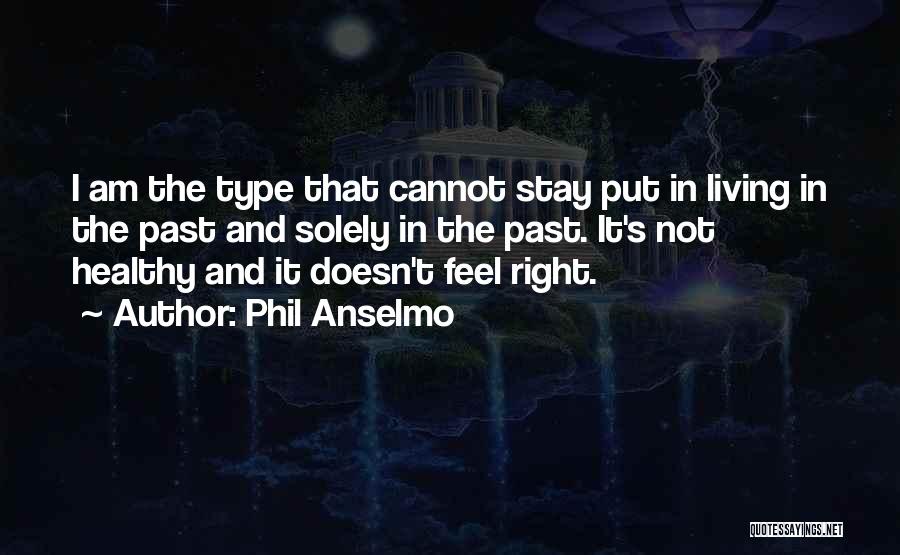 Phil Anselmo Quotes: I Am The Type That Cannot Stay Put In Living In The Past And Solely In The Past. It's Not