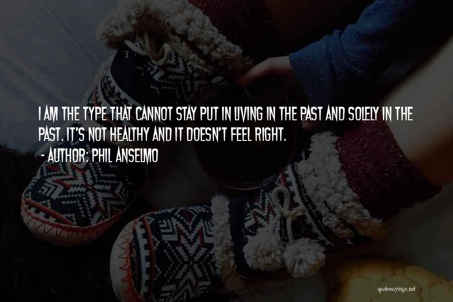 Phil Anselmo Quotes: I Am The Type That Cannot Stay Put In Living In The Past And Solely In The Past. It's Not