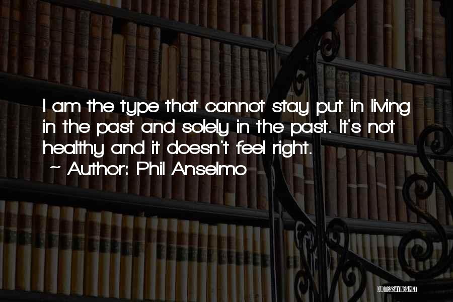 Phil Anselmo Quotes: I Am The Type That Cannot Stay Put In Living In The Past And Solely In The Past. It's Not