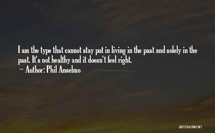 Phil Anselmo Quotes: I Am The Type That Cannot Stay Put In Living In The Past And Solely In The Past. It's Not