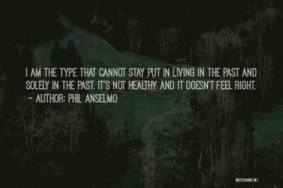 Phil Anselmo Quotes: I Am The Type That Cannot Stay Put In Living In The Past And Solely In The Past. It's Not