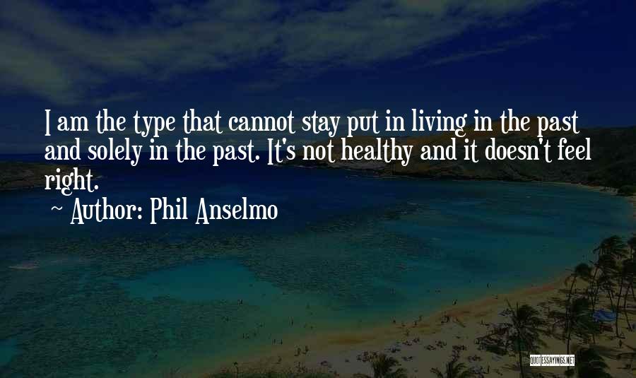 Phil Anselmo Quotes: I Am The Type That Cannot Stay Put In Living In The Past And Solely In The Past. It's Not