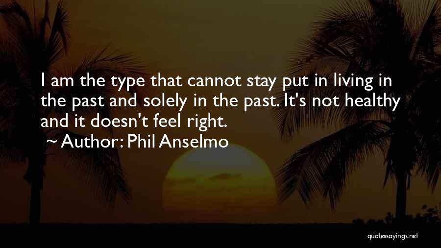 Phil Anselmo Quotes: I Am The Type That Cannot Stay Put In Living In The Past And Solely In The Past. It's Not