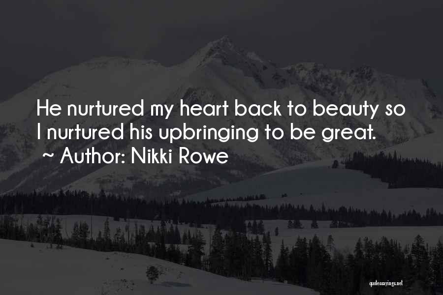 Nikki Rowe Quotes: He Nurtured My Heart Back To Beauty So I Nurtured His Upbringing To Be Great.