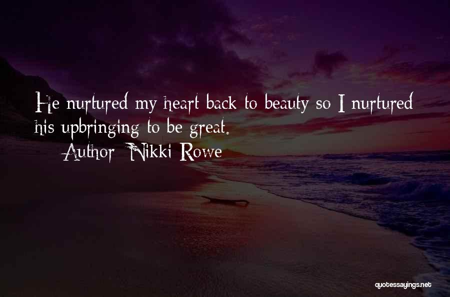 Nikki Rowe Quotes: He Nurtured My Heart Back To Beauty So I Nurtured His Upbringing To Be Great.