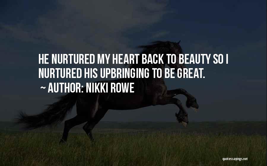 Nikki Rowe Quotes: He Nurtured My Heart Back To Beauty So I Nurtured His Upbringing To Be Great.