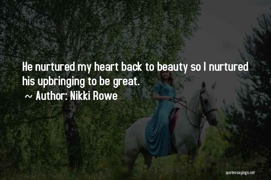 Nikki Rowe Quotes: He Nurtured My Heart Back To Beauty So I Nurtured His Upbringing To Be Great.