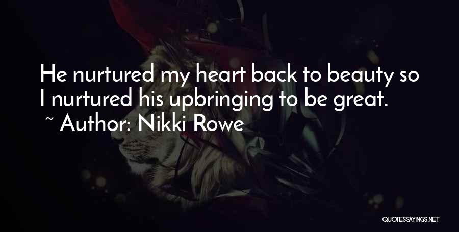 Nikki Rowe Quotes: He Nurtured My Heart Back To Beauty So I Nurtured His Upbringing To Be Great.