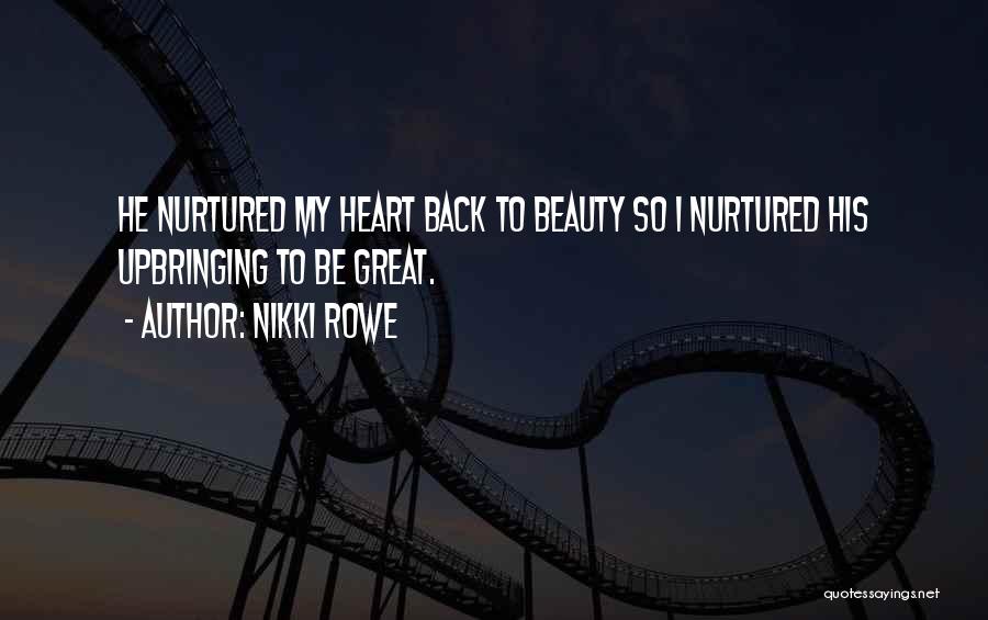 Nikki Rowe Quotes: He Nurtured My Heart Back To Beauty So I Nurtured His Upbringing To Be Great.