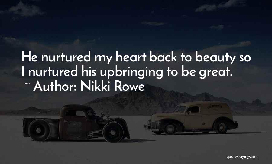 Nikki Rowe Quotes: He Nurtured My Heart Back To Beauty So I Nurtured His Upbringing To Be Great.