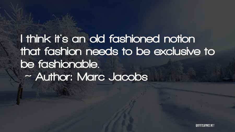 Marc Jacobs Quotes: I Think It's An Old Fashioned Notion That Fashion Needs To Be Exclusive To Be Fashionable.