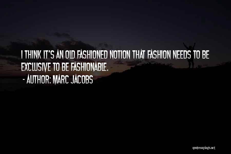 Marc Jacobs Quotes: I Think It's An Old Fashioned Notion That Fashion Needs To Be Exclusive To Be Fashionable.