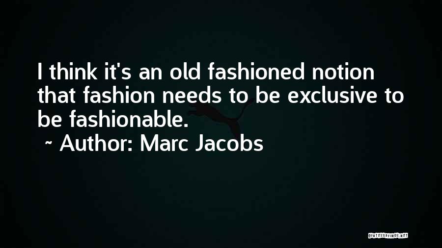 Marc Jacobs Quotes: I Think It's An Old Fashioned Notion That Fashion Needs To Be Exclusive To Be Fashionable.